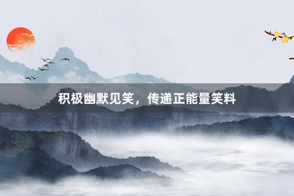 积极幽默见笑，传递正能量笑料